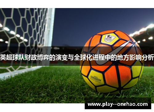 英超球队财政博弈的演变与全球化进程中的地方影响分析 英超球队财政博弈的演变与全球化进程中的地方影响分析