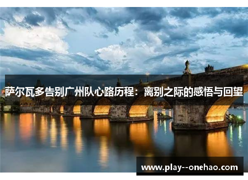 萨尔瓦多告别广州队心路历程：离别之际的感悟与回望