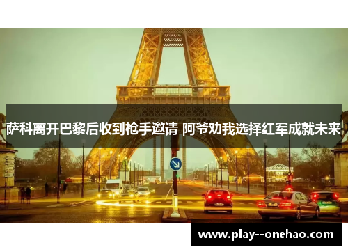 萨科离开巴黎后收到枪手邀请 阿爷劝我选择红军成就未来