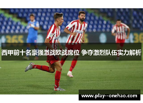 西甲前十名豪强激战欧战席位 争夺激烈队伍实力解析