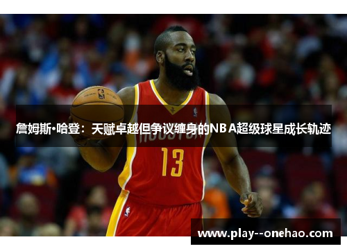 詹姆斯·哈登:天赋卓越但争议缠身的NBA超级球星成长轨迹 詹姆斯·哈登:天赋卓越但争议缠身的NBA超级球星成长轨迹