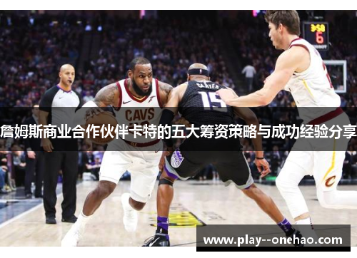 詹姆斯商业合作伙伴卡特的五大筹资策略与成功经验分享 詹姆斯商业合作伙伴卡特的五大筹资策略与成功经验分享