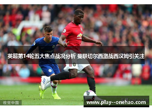 英超第14轮五大焦点战况分析 曼联切尔西激战西汉姆引关注