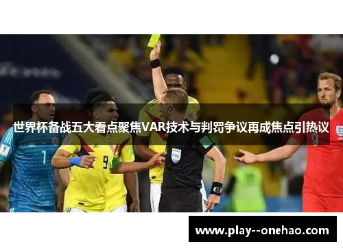 世界杯备战五大看点聚焦VAR技术与判罚争议再成焦点引热议
