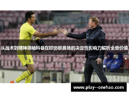 从战术到精神领袖科曼在欧协联赛场的决定性影响力解析全景价值