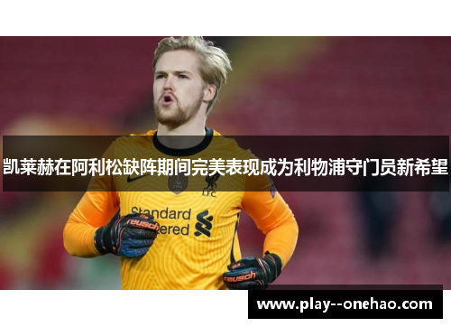 凯莱赫在阿利松缺阵期间完美表现成为利物浦守门员新希望