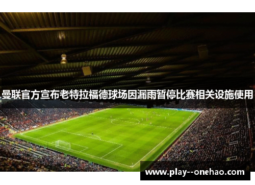 曼联官方宣布老特拉福德球场因漏雨暂停比赛相关设施使用