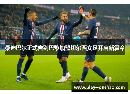 桑迪巴尔正式告别巴黎加盟切尔西女足开启新篇章