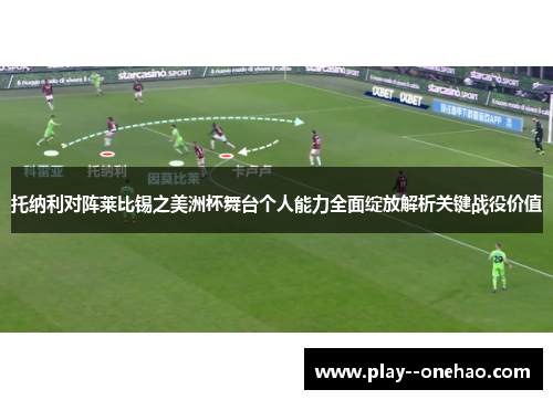 托纳利对阵莱比锡之美洲杯舞台个人能力全面绽放解析关键战役价值